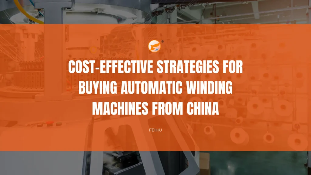 Cost-Effective Strategies for Buying Automatic Winding Machines from China