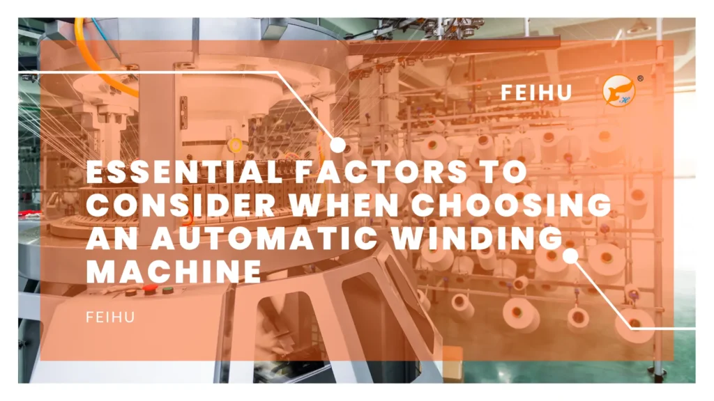 Essential Factors to Consider When Choosing an Automatic Winding Machine