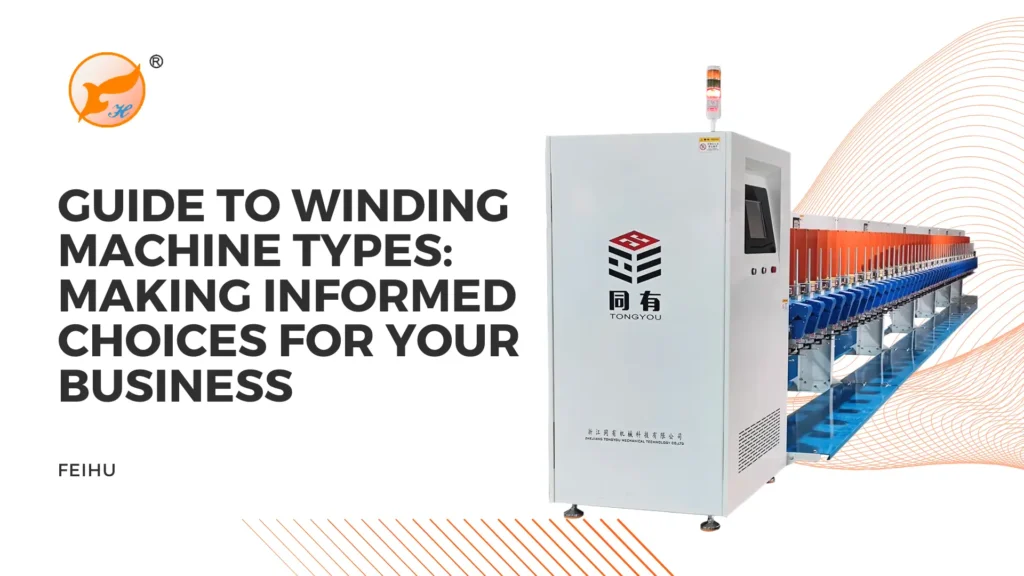 Guide to Winding Machine Types Making Informed Choices for Your Business