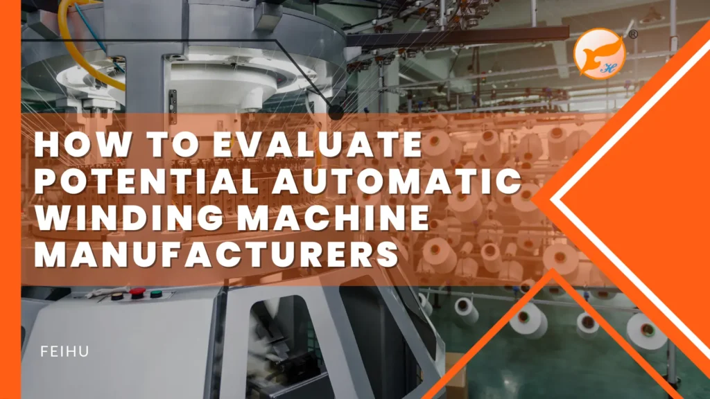 How to Evaluate Potential Automatic Winding Machine Manufacturers