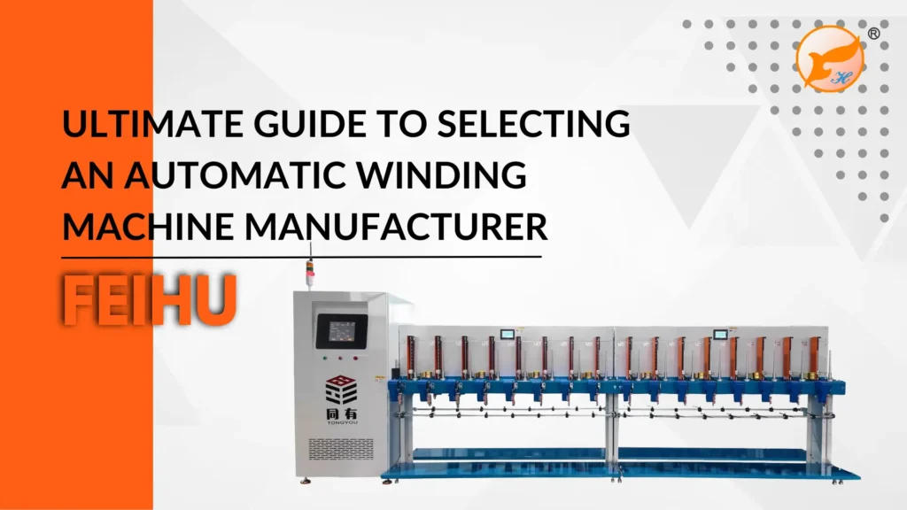 Ultimate Guide to Selecting an Automatic Winding Machine Manufacturer