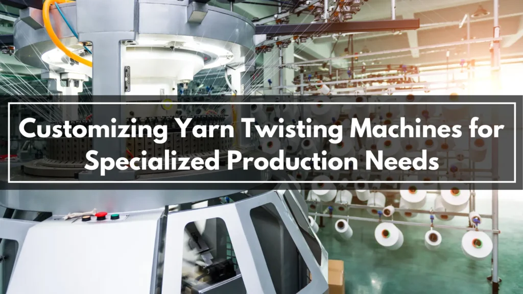 Customizing Yarn Twisting Machines for Specialized Production Needs